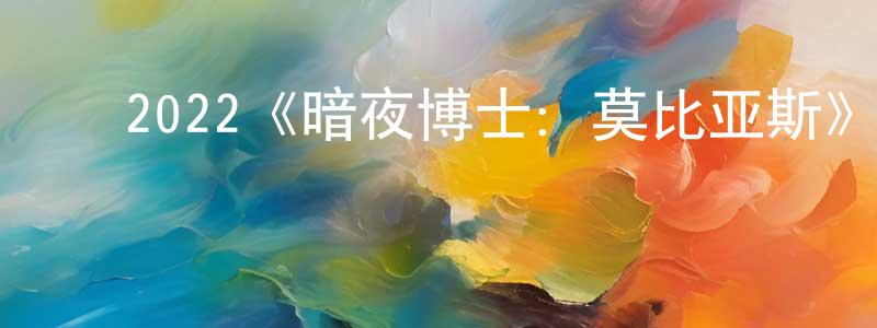 蔡芸芝的动漫综艺大全,2022《暗夜博士:莫比亚斯》完整版电影/在线观看/百度云-美剧天堂